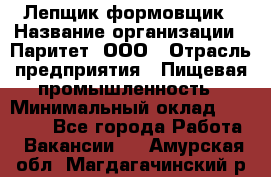 Лепщик-формовщик › Название организации ­ Паритет, ООО › Отрасль предприятия ­ Пищевая промышленность › Минимальный оклад ­ 22 000 - Все города Работа » Вакансии   . Амурская обл.,Магдагачинский р-н